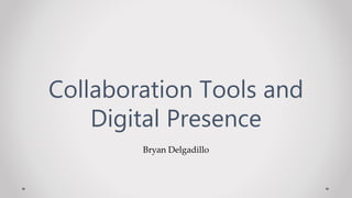 Bryan Delgadillo
Collaboration Tools and
Digital Presence
 
