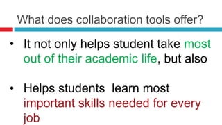 What does collaboration tools offer?

• It not only helps student take most
  out of their academic life, but also

• Helps students learn most
  important skills needed for every
  job
 