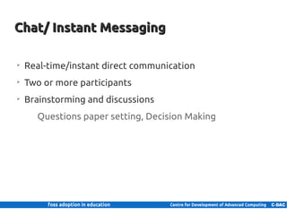 Chat/ Instant Messaging

      ➢
          Real-time/instant direct communication
      ➢
          Two or more participants
      ➢
          Brainstorming and discussions
                 Questions paper setting, Decision Making




11 | Internal use only
 