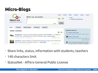 Micro-Blogs




    ➢
         Share links, status, information with students, teachers
    ➢
         140 characters limit
    ➢
         StatusNet - Affero General Public License

15 | Internal use only
 