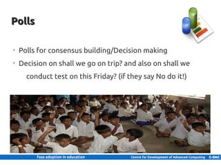 Polls

      ➢
          Polls for consensus building/Decision making
      ➢
          Decision on shall we go on trip? and also on shall we
               conduct test on this Friday? (if they say No do it!)




18 | Internal use only
 