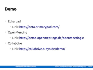 Demo

      ➢
          Etherpad
             ➢
                 Link: http://beta.primarypad.com/
      ➢
          OpenMeeting
             ➢
                 Link: http://demo.openmeetings.de/openmeetings/
      ➢
          Collabtive
             ➢
                 Link: http://collabtive.o-dyn.de/demo/




28 | Internal use only
 