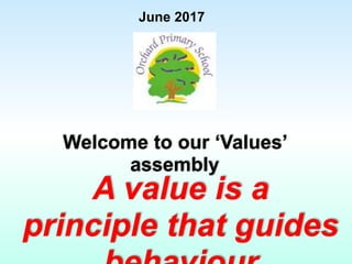 June 2017
Welcome to our ‘Values’
assembly
A value is a
principle that guides
 