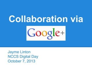 Collaboration via
Jayme Linton
NCCS Digital Day
October 7, 2013
 