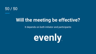 50 / 50
Will the meeting be effective?
It depends on both initiator and participants
evenly.
 