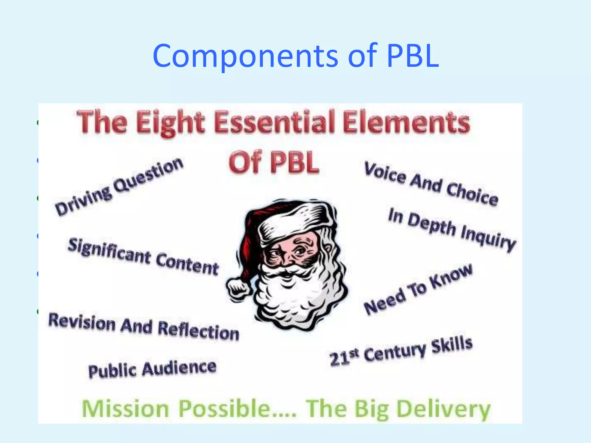 Components of PBL 
• Driving Question 
• Significant Content 
• 21st century competencies 
• In-Depth Inquiry 
• Choice of project 
• Public Audience 
 