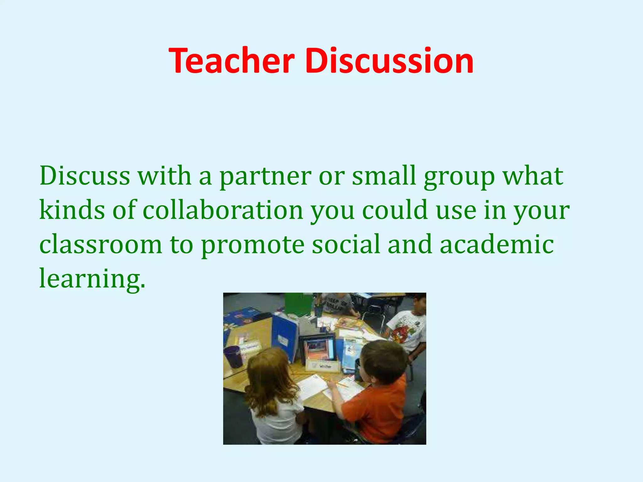 Teacher Discussion 
Discuss with a partner or small group what 
kinds of collaboration you could use in your 
classroom to promote social and academic 
learning. 
 