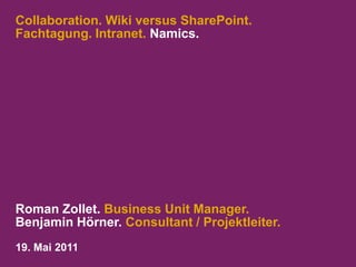 Collaboration. Wiki versus SharePoint.Fachtagung. Intranet. Namics. Roman Zollet. Business Unit Manager.  Benjamin Hörner. Consultant / Projektleiter.  19. Mai 2011 