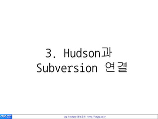 3. Hudson과
Subversion 연결


   jsp / eclipse 정보공유 http://okjsp.pe.kr
 