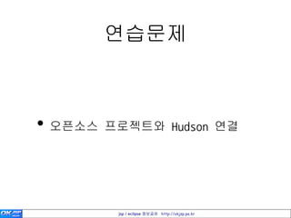 연습문제



• 오픈소스 프로젝트와 Hudson 연결



        jsp / eclipse 정보공유 http://okjsp.pe.kr
 