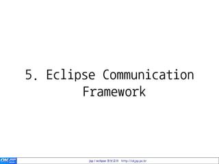 5. Eclipse Communication
        Framework



         jsp / eclipse 정보공유 http://okjsp.pe.kr
 
