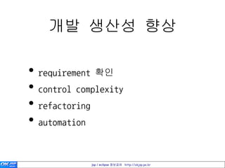개발 생산성 향상

• requirement 확인
• control complexity
• refactoring
• automation

             jsp / eclipse 정보공유 http://okjsp.pe.kr
 