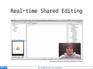 Real-time Shared Editing




                          http://www.vimeo.com/1195398?pg=embed&sec=1195398




         jsp / eclipse 정보공유 http://okjsp.pe.kr
 