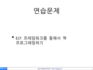 연습문제


• ECF 프레임워크를 통해서 짝
 프로그래밍하기




        jsp / eclipse 정보공유 http://okjsp.pe.kr
 