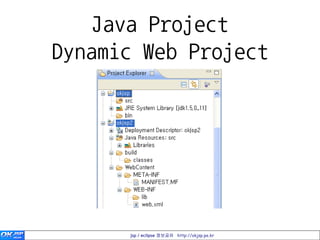Java Project
Dynamic Web Project




      jsp / eclipse 정보공유 http://okjsp.pe.kr
 