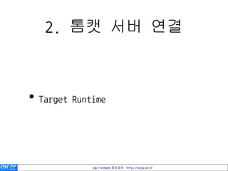 2. 톰캣 서버 연결



• Target Runtime



             jsp / eclipse 정보공유 http://okjsp.pe.kr
 
