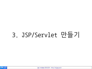 3. JSP/Servlet 만들기



      jsp / eclipse 정보공유 http://okjsp.pe.kr
 
