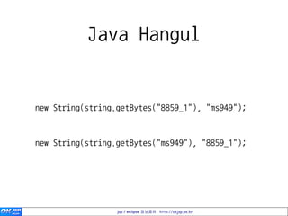 Java Hangul


new String(string.getBytes("8859_1"), "ms949");


new String(string.getBytes("ms949"), "8859_1");




                  jsp / eclipse 정보공유 http://okjsp.pe.kr
 