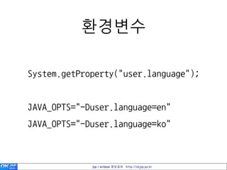홖경변수

System.getProperty("user.language");


JAVA_OPTS="-Duser.language=en"
JAVA_OPTS="-Duser.language=ko"



             jsp / eclipse 정보공유 http://okjsp.pe.kr
 