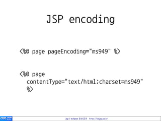 JSP encoding

<%@ page pageEncoding="ms949" %>


<%@ page
  contentType="text/html;charset=ms949"
  %>



              jsp / eclipse 정보공유 http://okjsp.pe.kr
 