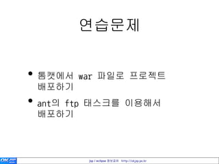 연습문제


• 톰캣에서 war 파일로 프로젝트
 배포하기
• ant의 ftp 태스크를 이용해서
 배포하기



         jsp / eclipse 정보공유 http://okjsp.pe.kr
 