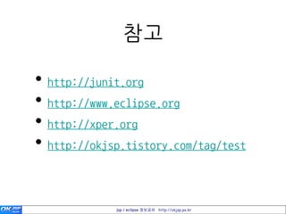 참고

• http://junit.org
• http://www.eclipse.org
• http://xper.org
• http://okjsp.tistory.com/tag/test


             jsp / eclipse 정보공유 http://okjsp.pe.kr
 