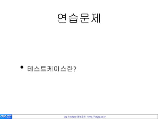 연습문제



• 테스트케이스란?



       jsp / eclipse 정보공유 http://okjsp.pe.kr
 