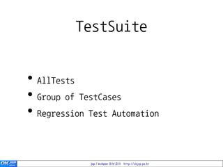 TestSuite


• AllTests
• Group of TestCases
• Regression Test Automation


             jsp / eclipse 정보공유 http://okjsp.pe.kr
 