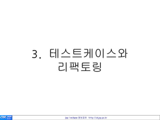 3. 테스트케이스와
    리팩토링



   jsp / eclipse 정보공유 http://okjsp.pe.kr
 