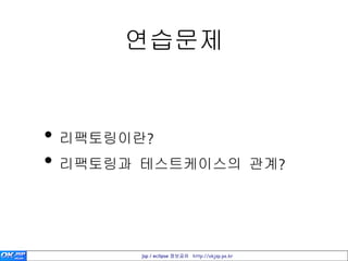 연습문제


• 리팩토링이란?
• 리팩토링과 테스트케이스의 관계?


       jsp / eclipse 정보공유 http://okjsp.pe.kr
 