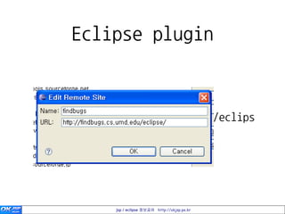 Eclipse plugin

• Update URL
 • http://findbugs.cs.umd.edu/eclips
   e/




             jsp / eclipse 정보공유 http://okjsp.pe.kr
 