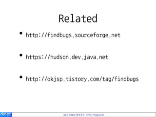 Related
•   http://findbugs.sourceforge.net


•   https://hudson.dev.java.net


•   http://okjsp.tistory.com/tag/findbugs




                jsp / eclipse 정보공유 http://okjsp.pe.kr
 