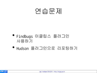 연습문제


• Findbugs 이클립스 플러그인
 사용하기
• Hudson 플러그인으로 리포팅하기


         jsp / eclipse 정보공유 http://okjsp.pe.kr
 
