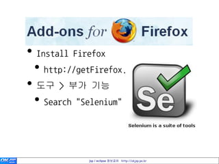 • Install Firefox
 • http://getFirefox.com
• 도구 > 부가 기능
 • Search "Selenium"


             jsp / eclipse 정보공유 http://okjsp.pe.kr
 