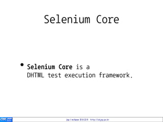 Selenium Core


• Selenium Core is a
  DHTML test execution framework.




             jsp / eclipse 정보공유 http://okjsp.pe.kr
 