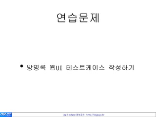 연습문제



• 방명록 웹UI 테스트케이스 작성하기



        jsp / eclipse 정보공유 http://okjsp.pe.kr
 