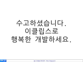 수고하셨습니다.
  이클립스로
행복한 개발하세요.

   jsp / eclipse 정보공유 http://okjsp.pe.kr
 