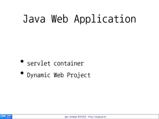 Java Web Application


• servlet container
• Dynamic Web Project


             jsp / eclipse 정보공유 http://okjsp.pe.kr
 