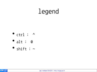 legend


• ctrl : ^
• alt : @
• shift : ~


              jsp / eclipse 정보공유 http://okjsp.pe.kr
 