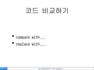 코드 비교하기


• compare with...
• replace with...


             jsp / eclipse 정보공유 http://okjsp.pe.kr
 