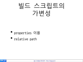 빌드 스크립트의
     가변성

• properties 이용
• relative path


           jsp / eclipse 정보공유 http://okjsp.pe.kr
 