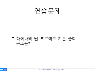 연습문제


• 다이나믹 웹 프로젝트 기본 폴더
 구조는?




        jsp / eclipse 정보공유 http://okjsp.pe.kr
 