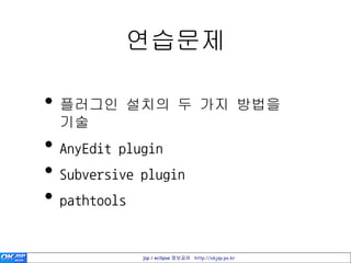 연습문제

• 플러그인 설치의 두 가지 방법을
  기술
• AnyEdit plugin
• Subversive plugin
• pathtools

             jsp / eclipse 정보공유 http://okjsp.pe.kr
 