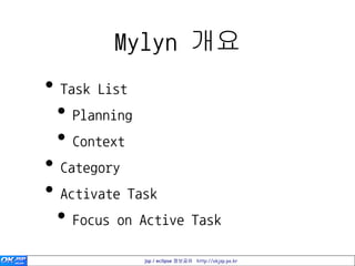Mylyn 개요
• Task List
 • Planning
 • Context
• Category
• Activate Task
 • Focus on Active Task
            jsp / eclipse 정보공유 http://okjsp.pe.kr
 