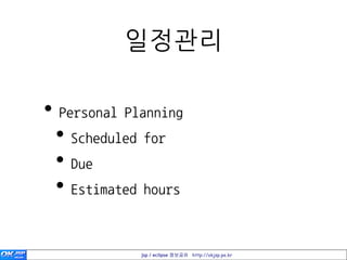 일정관리

• Personal Planning
 • Scheduled for
 • Due
 • Estimated hours

             jsp / eclipse 정보공유 http://okjsp.pe.kr
 