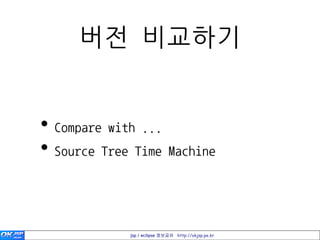 버젂 비교하기


• Compare with ...
• Source Tree Time Machine


             jsp / eclipse 정보공유 http://okjsp.pe.kr
 