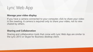 Lync Web App
Manage your video display
If you have a camera connected to your computer, click to share your video
in the m...