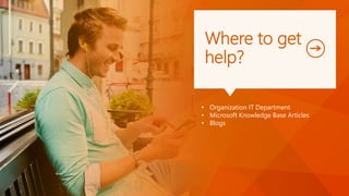 Where to get
help?
• Organization IT Department
• Microsoft Knowledge Base Articles
• Blogs
 
