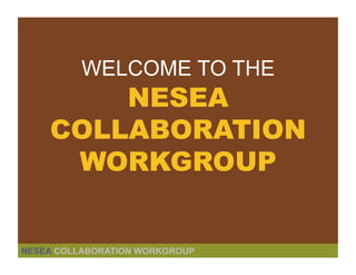WELCOME TO THE
        NESEA
    COLLABORATION
     WORKGROUP


NESEA COLLABORATION WORKGROUP
 