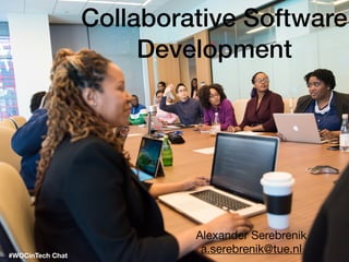 Collaborative Software
Development
Alexander Serebrenik

a.serebrenik@tue.nl#WOCinTech Chat
 